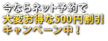 今ならネット予約で大変お得な500円割引キャンペーン中！